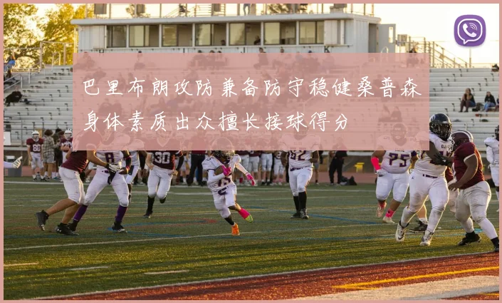 巴里布朗攻防兼备防守稳健桑普森身体素质出众擅长接球得分